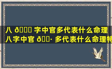 八 🐛 字中官多代表什么命理「八字中官 🕷 多代表什么命理特征」